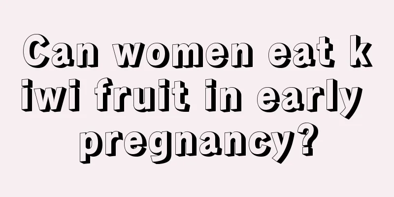 Can women eat kiwi fruit in early pregnancy?