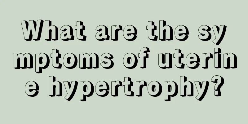 What are the symptoms of uterine hypertrophy?