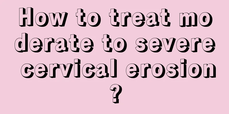 How to treat moderate to severe cervical erosion?