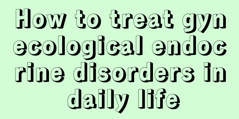 How to treat gynecological endocrine disorders in daily life