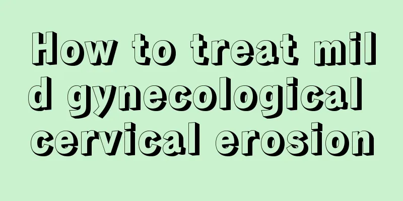 How to treat mild gynecological cervical erosion