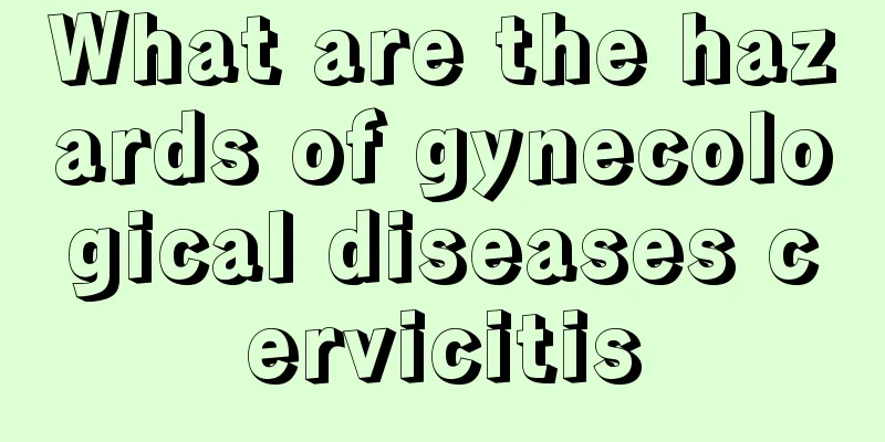 What are the hazards of gynecological diseases cervicitis