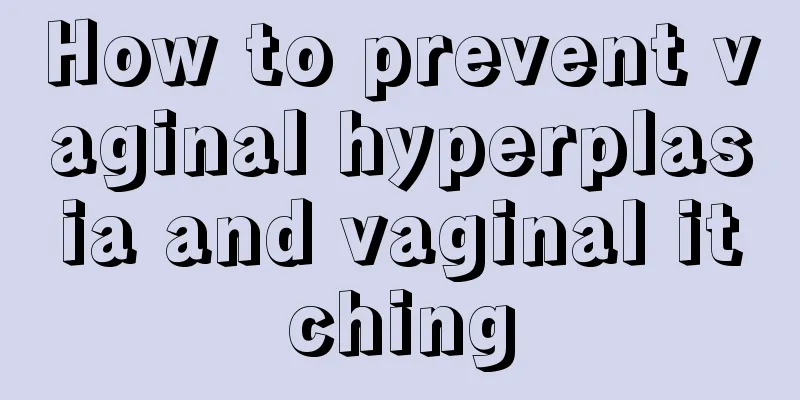 How to prevent vaginal hyperplasia and vaginal itching