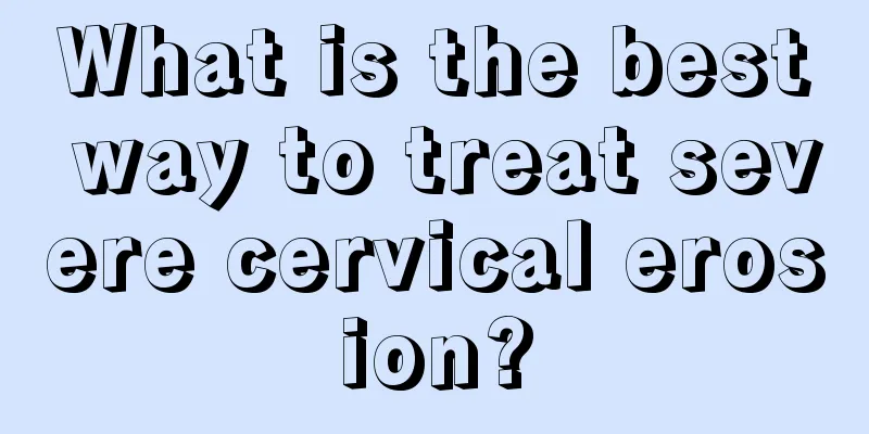 What is the best way to treat severe cervical erosion?