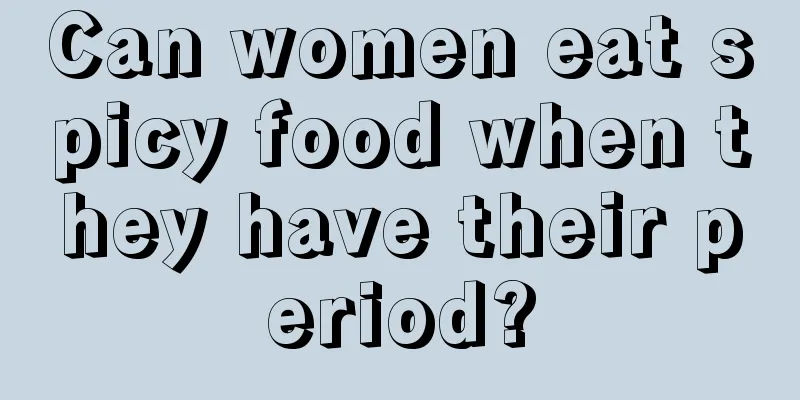 Can women eat spicy food when they have their period?