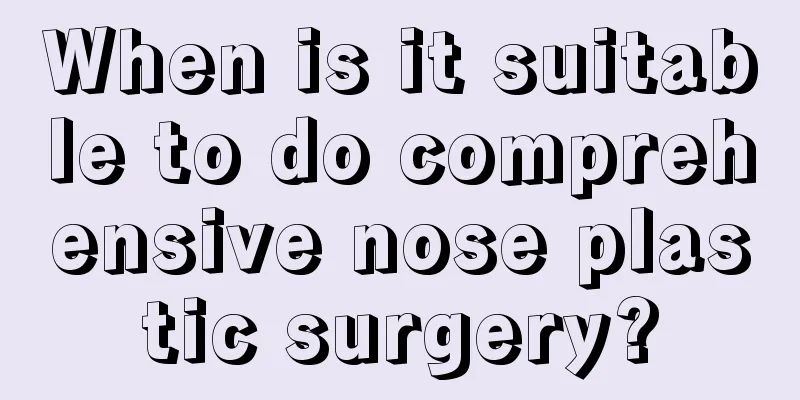 When is it suitable to do comprehensive nose plastic surgery?