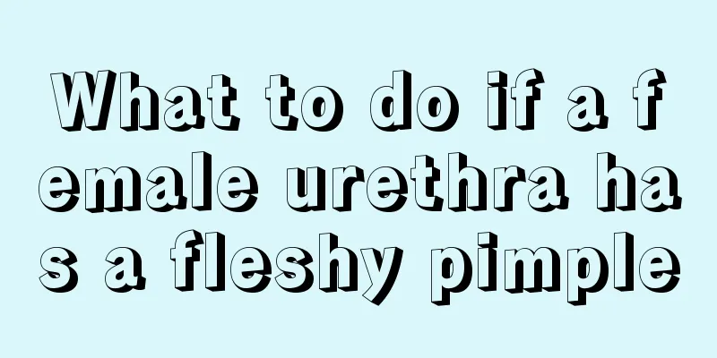 What to do if a female urethra has a fleshy pimple