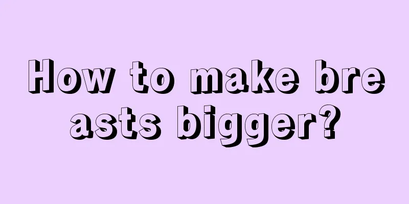 How to make breasts bigger?