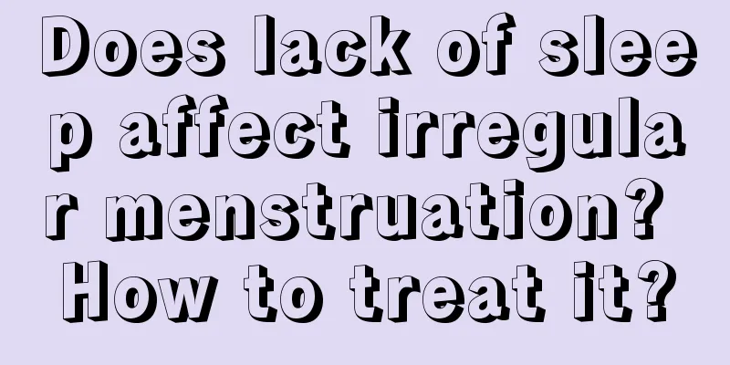 Does lack of sleep affect irregular menstruation? How to treat it?