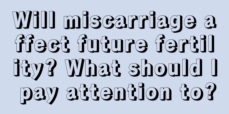 Will miscarriage affect future fertility? What should I pay attention to?