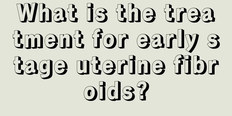 What is the treatment for early stage uterine fibroids?