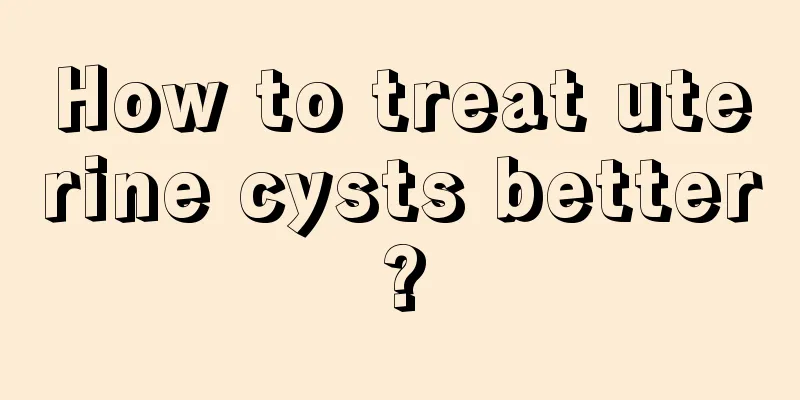 How to treat uterine cysts better?