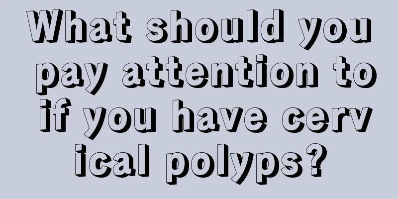 What should you pay attention to if you have cervical polyps?