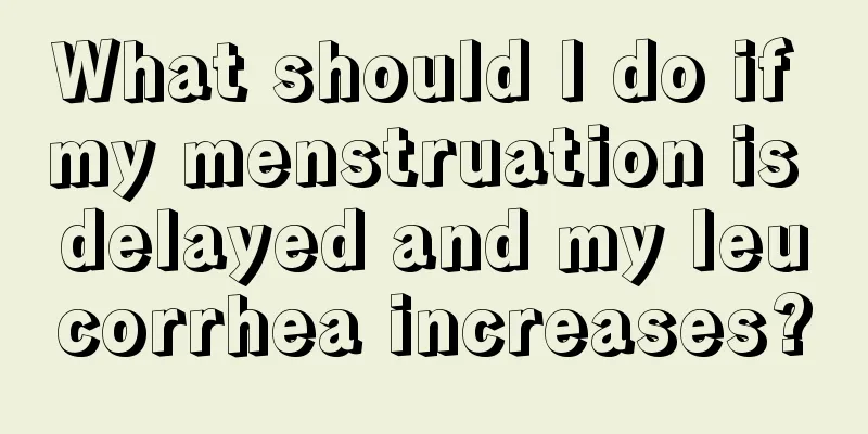 What should I do if my menstruation is delayed and my leucorrhea increases?