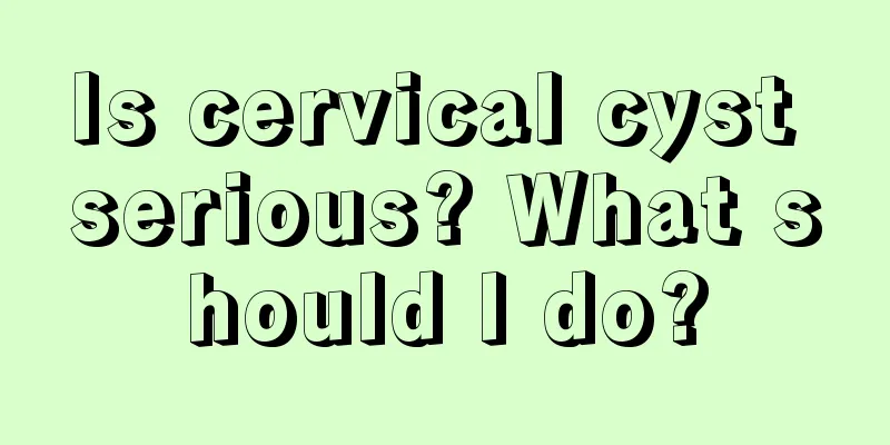 Is cervical cyst serious? What should I do?