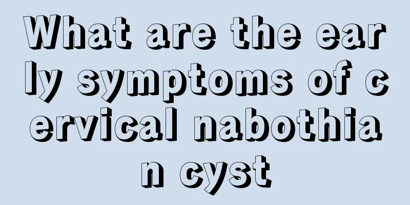 What are the early symptoms of cervical nabothian cyst