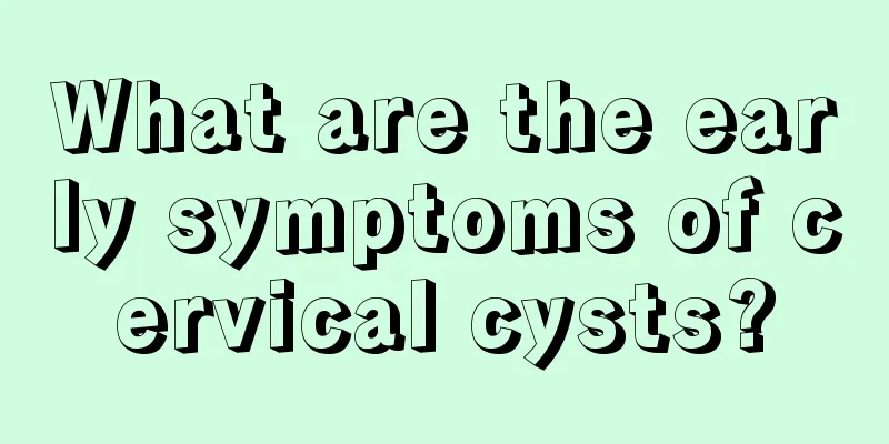 What are the early symptoms of cervical cysts?