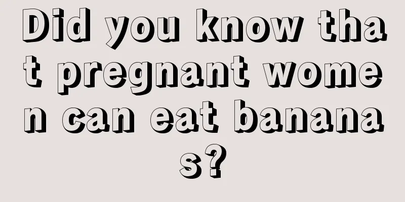 Did you know that pregnant women can eat bananas?