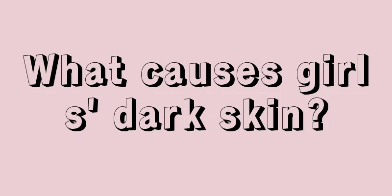 What causes girls' dark skin?