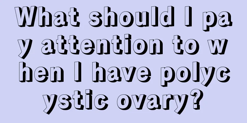 What should I pay attention to when I have polycystic ovary?