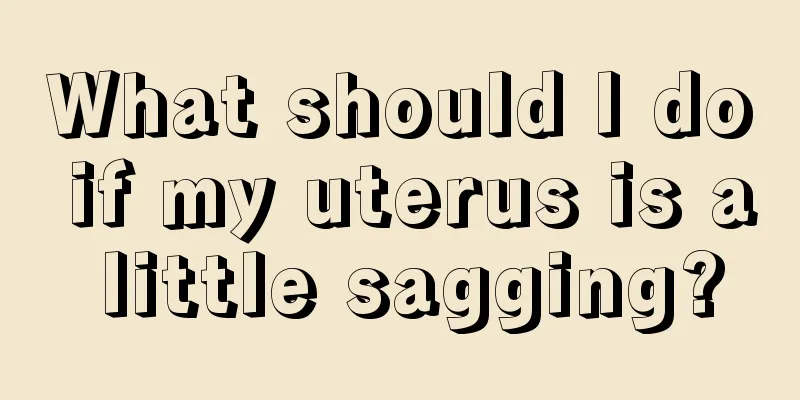 What should I do if my uterus is a little sagging?