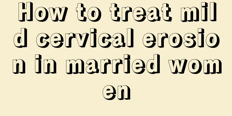 How to treat mild cervical erosion in married women