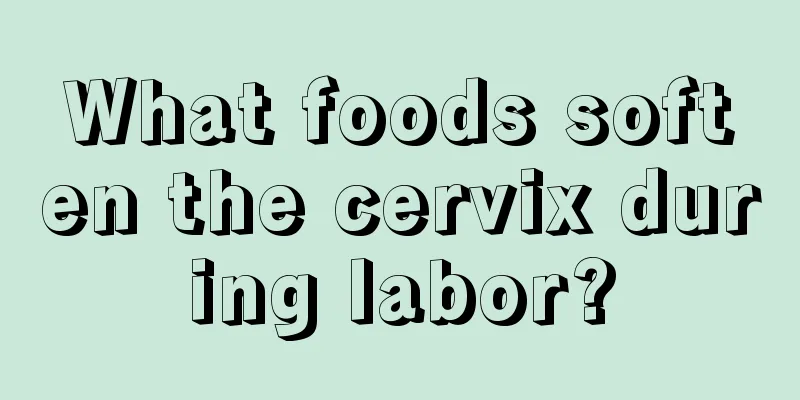 What foods soften the cervix during labor?