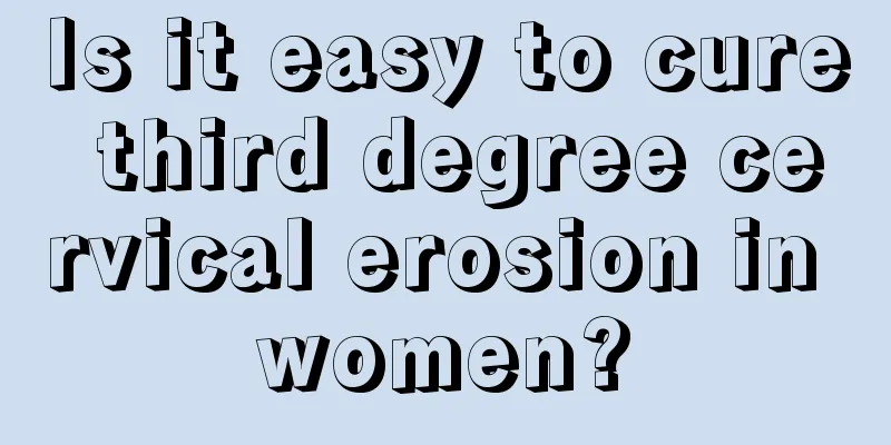 Is it easy to cure third degree cervical erosion in women?