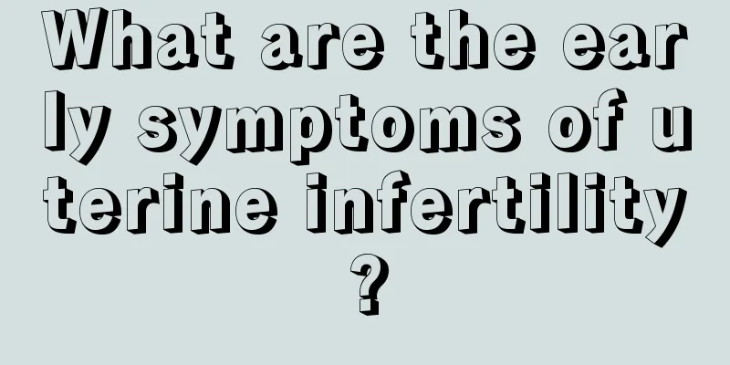 What are the early symptoms of uterine infertility?