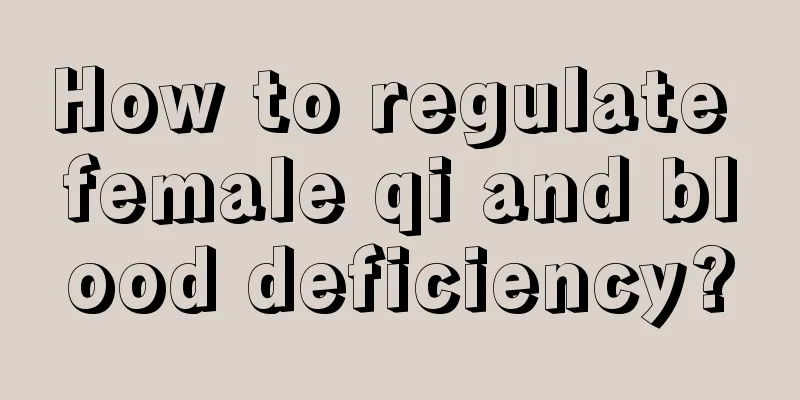 How to regulate female qi and blood deficiency?