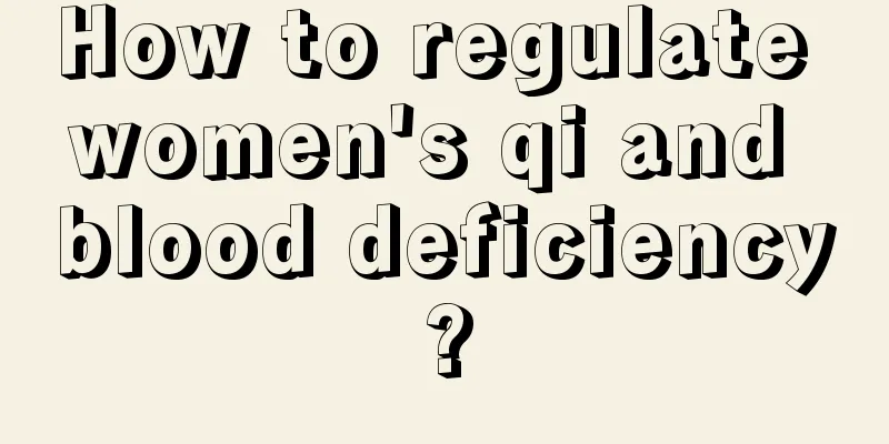 How to regulate women's qi and blood deficiency?