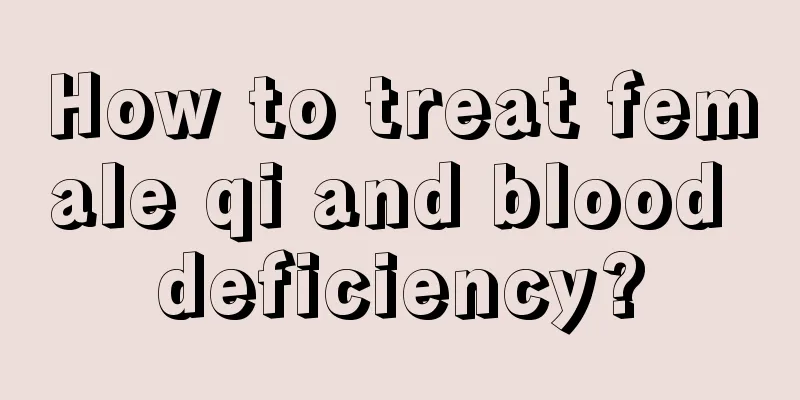 How to treat female qi and blood deficiency?