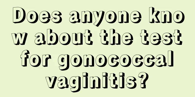 Does anyone know about the test for gonococcal vaginitis?