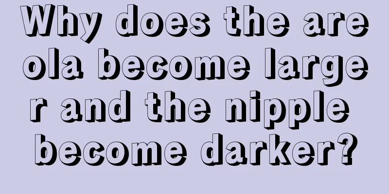 Why does the areola become larger and the nipple become darker?