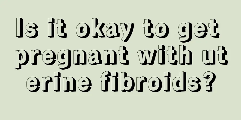 Is it okay to get pregnant with uterine fibroids?