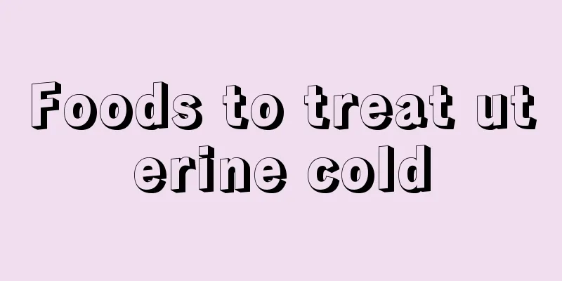 Foods to treat uterine cold