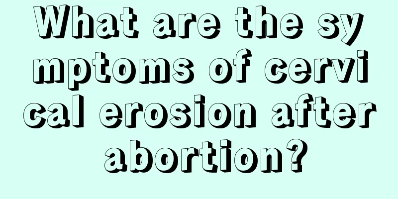 What are the symptoms of cervical erosion after abortion?