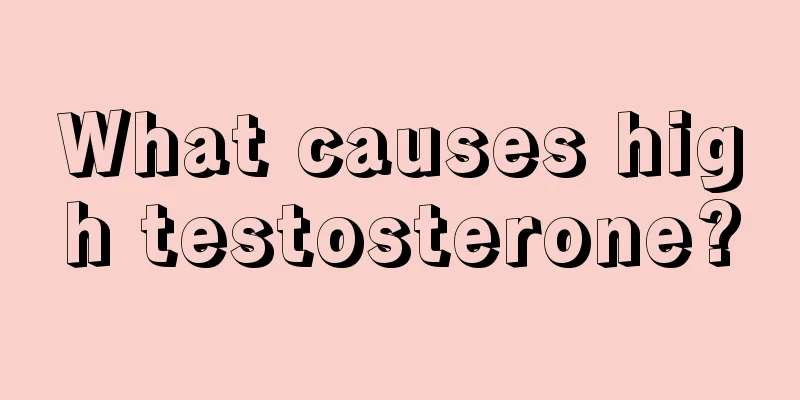 What causes high testosterone?