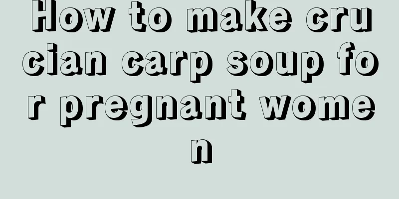 How to make crucian carp soup for pregnant women