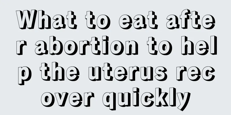 What to eat after abortion to help the uterus recover quickly