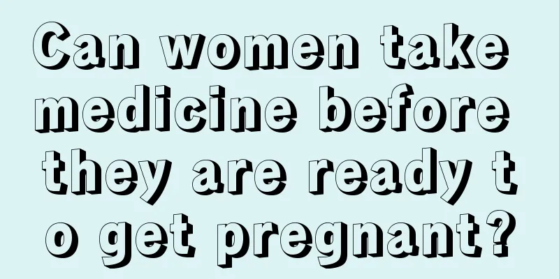 Can women take medicine before they are ready to get pregnant?