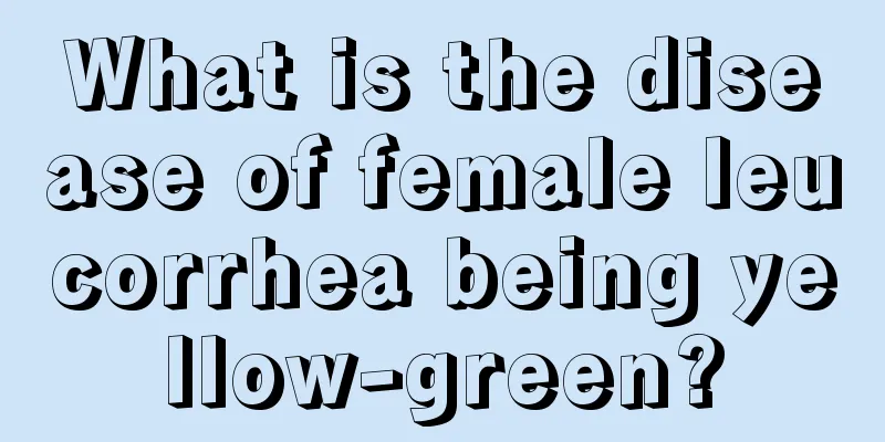 What is the disease of female leucorrhea being yellow-green?