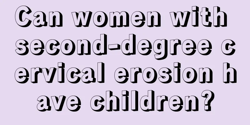 Can women with second-degree cervical erosion have children?