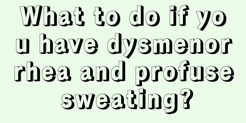 What to do if you have dysmenorrhea and profuse sweating?