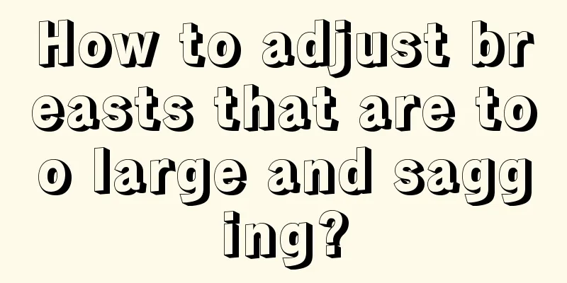 How to adjust breasts that are too large and sagging?