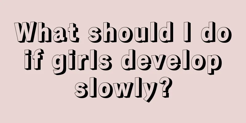 What should I do if girls develop slowly?