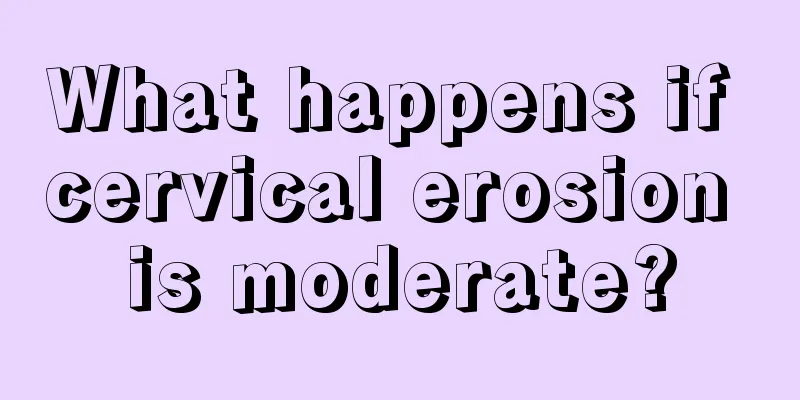 What happens if cervical erosion is moderate?