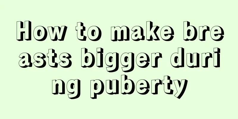 How to make breasts bigger during puberty