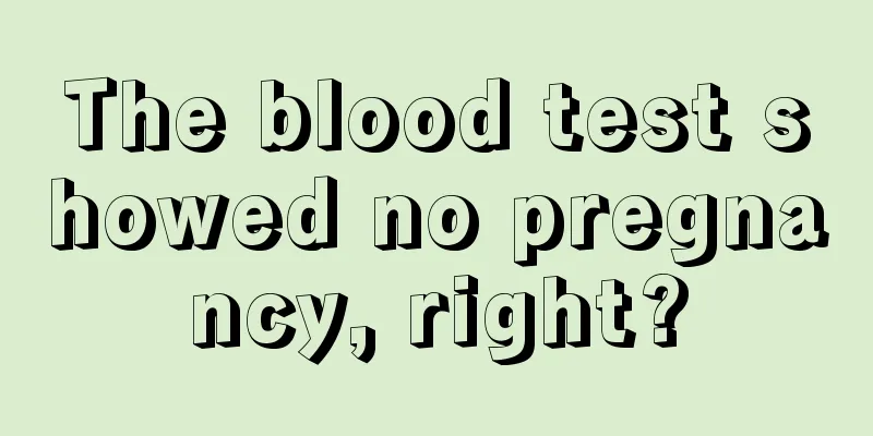 The blood test showed no pregnancy, right?