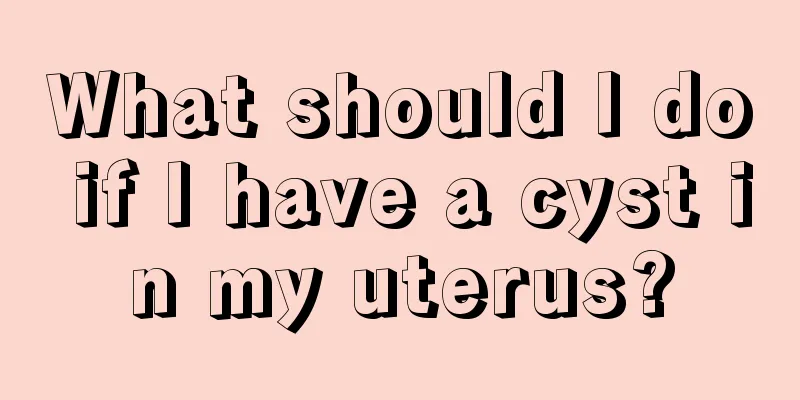 What should I do if I have a cyst in my uterus?